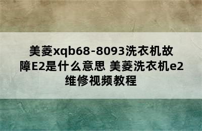 美菱xqb68-8093洗衣机故障E2是什么意思 美菱洗衣机e2维修视频教程